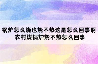 锅炉怎么烧也烧不热这是怎么回事啊 农村煤锅炉烧不热怎么回事